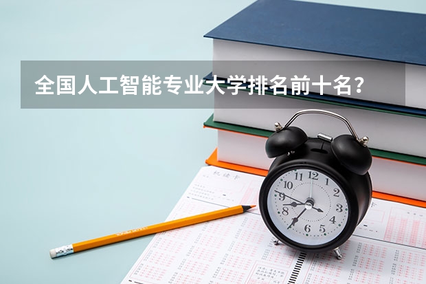 全国人工智能专业大学排名前十名？ 人工智能专业学校排名