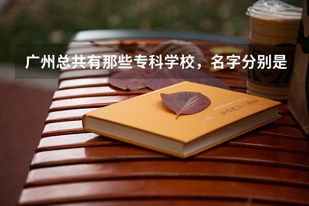 广州总共有那些专科学校，名字分别是什么