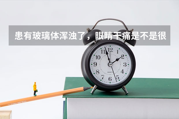 患有玻璃体浑浊了，眼睛干痛是不是很严重了，看东西时间长疼， 到什么节段了。。能治吗，有什么药吗