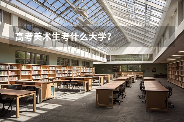 高考美术生考什么大学？