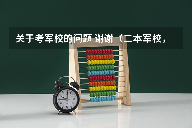 关于考军校的问题 谢谢(二本军校,录取最低分数线、)