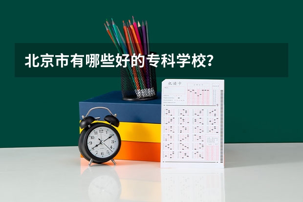 北京市有哪些好的专科学校？