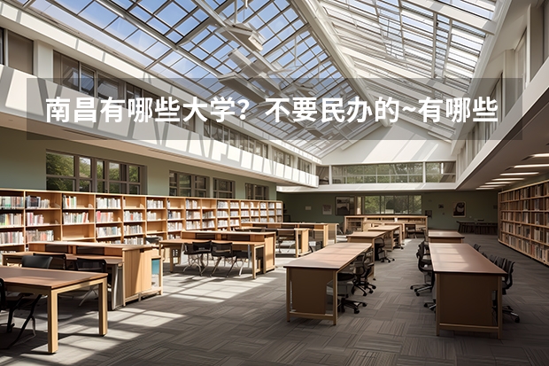 南昌有哪些大学?不要民办的~有哪些大学有模特或者空乘专业