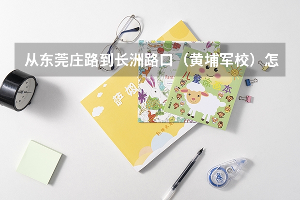 从东莞庄路到长洲路口（黄埔军校）怎么坐公交车，最快