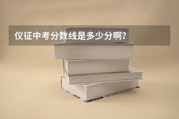 仪征中考分数线是多少分啊？