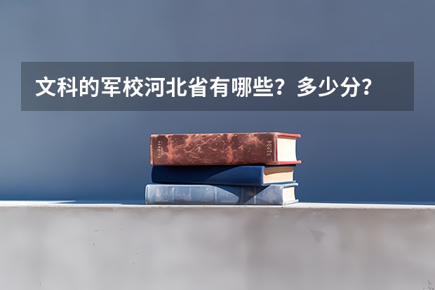 文科的军校河北省有哪些？多少分？