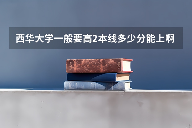 西华大学一般要高2本线多少分能上啊
