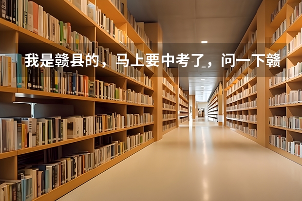 我是赣县的，马上要中考了，问一下赣州市有那几所高中，应该上哪所高中比较好？分数线是多少？中考这里的