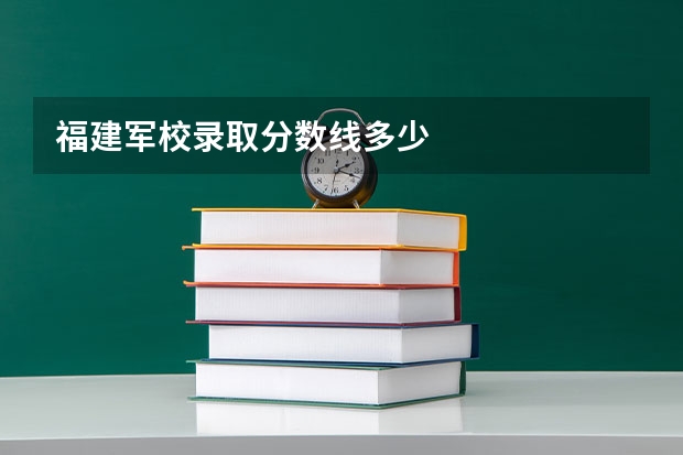 福建军校录取分数线多少