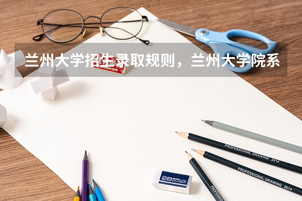 兰州大学招生录取规则，兰州大学院系设置