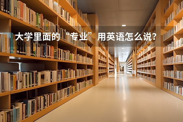 大学里面的“专业”用英语怎么说?