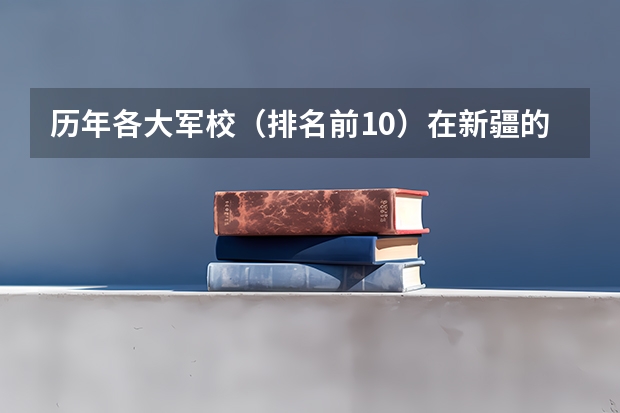 历年各大军校（排名前10）在新疆的录取分数线 石家庄军校录取分数线