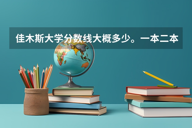 佳木斯大学分数线大概多少。一本二本三本的。