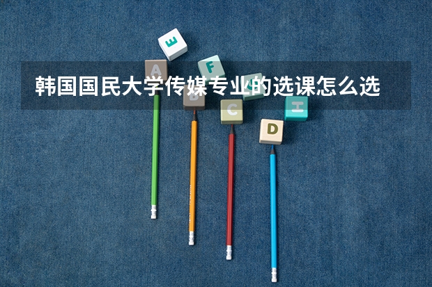 韩国国民大学传媒专业的选课怎么选
