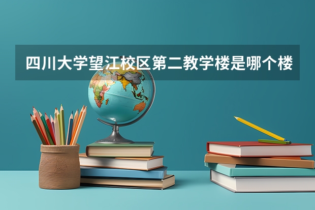 四川大学望江校区第二教学楼是哪个楼啊？是不是就是挨着北门那个楼？我看地图上只有一个西二教学楼！