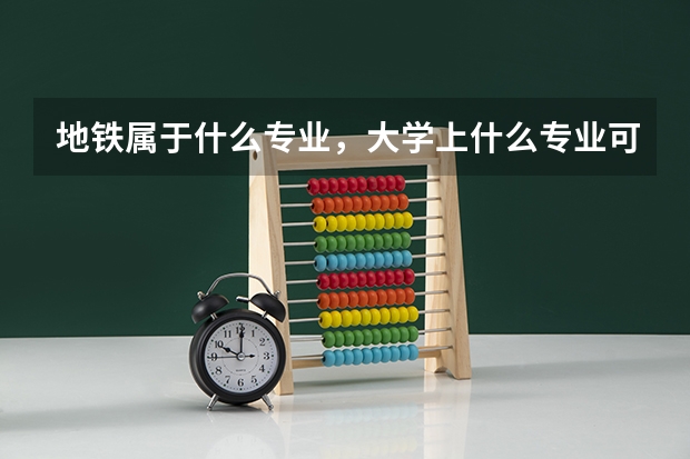 地铁属于什么专业，大学上什么专业可用到