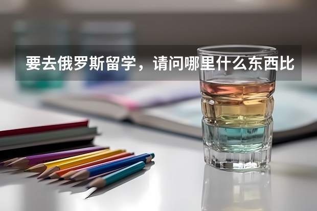 要去俄罗斯留学，请问哪里什么东西比国内便宜。