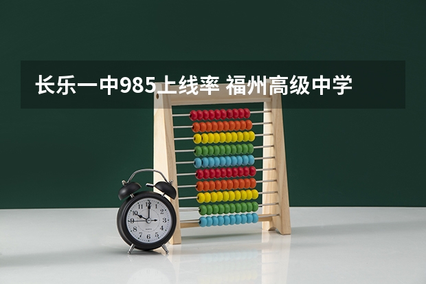 长乐一中985上线率 福州高级中学和长乐一中哪所好？(师资和高考)