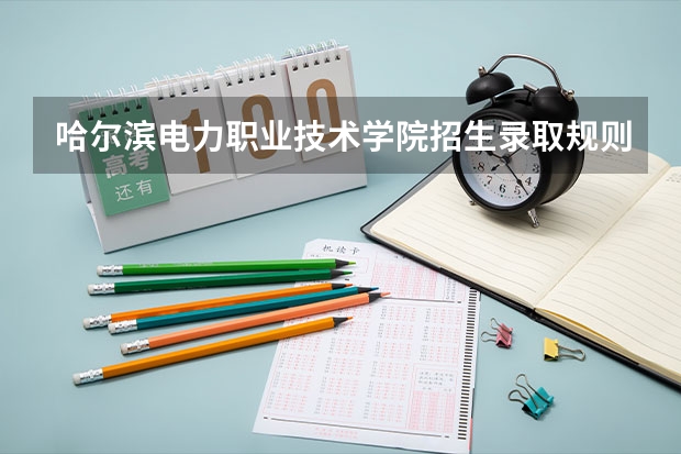 哈尔滨电力职业技术学院招生录取规则，哈尔滨电力职业技术学院院系设置