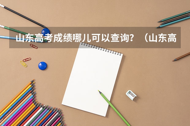 山东高考成绩哪儿可以查询?(山东高考成绩447 女生 报那所学校好啊)