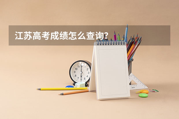 江苏高考成绩怎么查询？