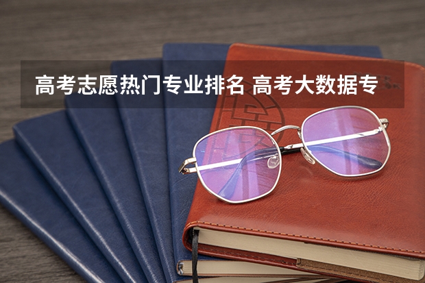 高考志愿热门专业排名 高考大数据专业热度排名