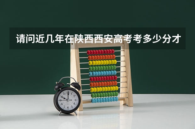 请问近几年在陕西西安高考考多少分才能上清华 北大？