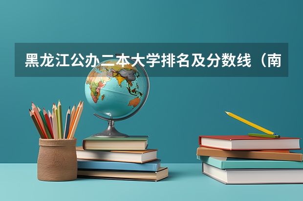 黑龙江公办二本大学排名及分数线（南昌二本公办大学分数线）