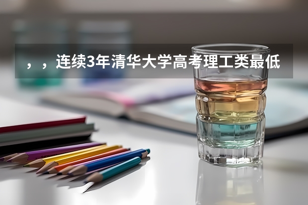 ，，连续3年清华大学高考理工类最低录取分数线山东省的分别是多少