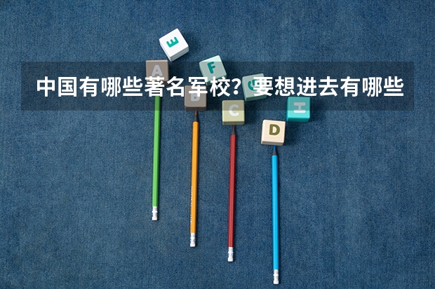 中国有哪些著名军校?要想进去有哪些要求?