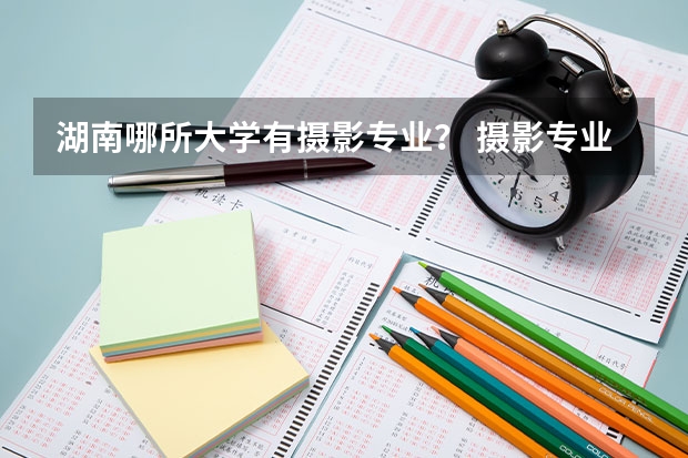 湖南哪所大学有摄影专业？ 摄影专业最好的大学