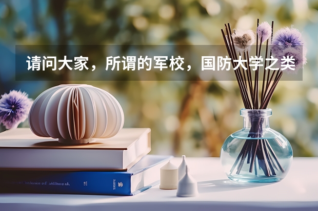 请问大家，所谓的军校，国防大学之类的是指什么样的大学啊？分数线高吗？？