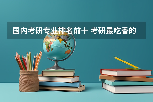 国内考研专业排名前十 考研最吃香的十大专业