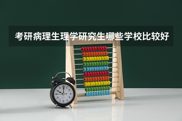 考研病理生理学研究生哪些学校比较好？ 全国医学院校病理生理学排名？