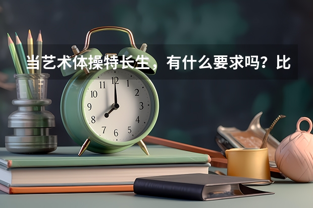 当艺术体操特长生，有什么要求吗？比如要多高，多重。