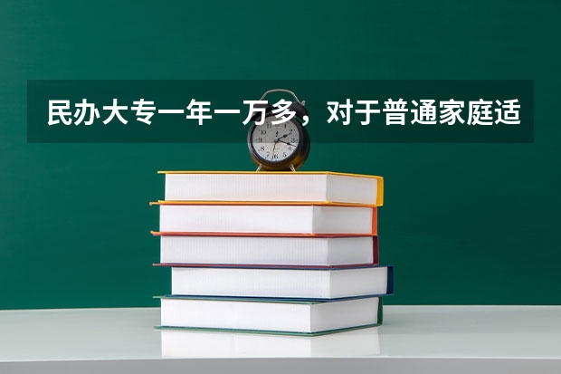 民办大专一年一万多，对于普通家庭适合去读吗？