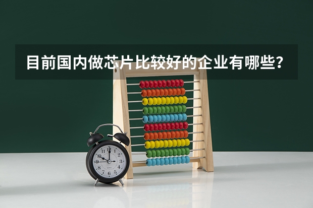 目前国内做芯片比较好的企业有哪些？