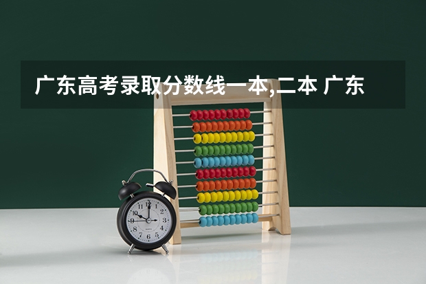 广东高考录取分数线一本,二本 广东一本和二本分数线