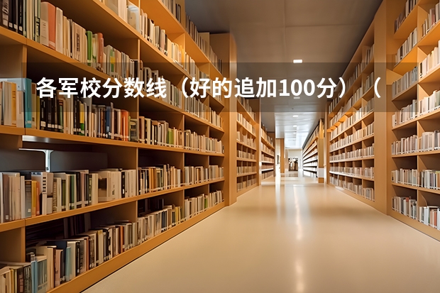 各军校分数线（好的追加100分）（报考军校具体条件）