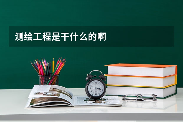 测绘工程是干什么的啊