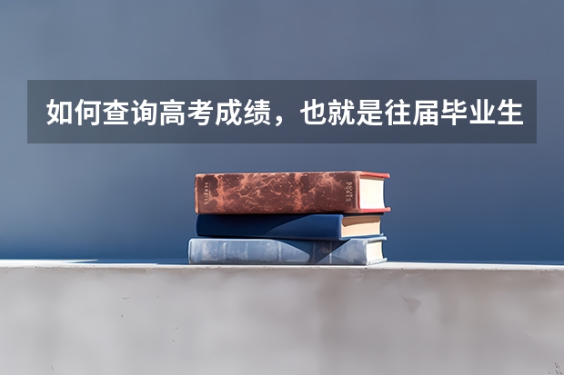 如何查询高考成绩，也就是往届毕业生高考成绩