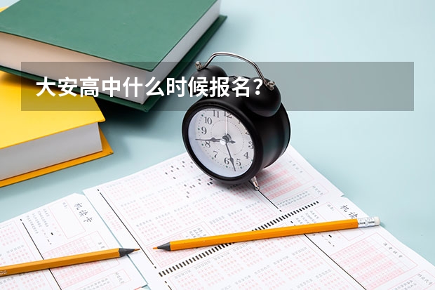 大安高中什么时候报名？