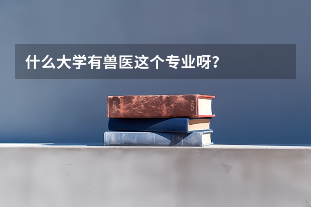 什么大学有兽医这个专业呀？