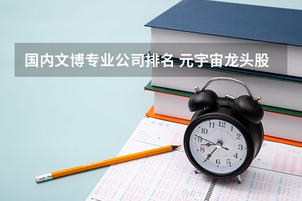 国内文博专业公司排名 元宇宙龙头股排名前十(2023)