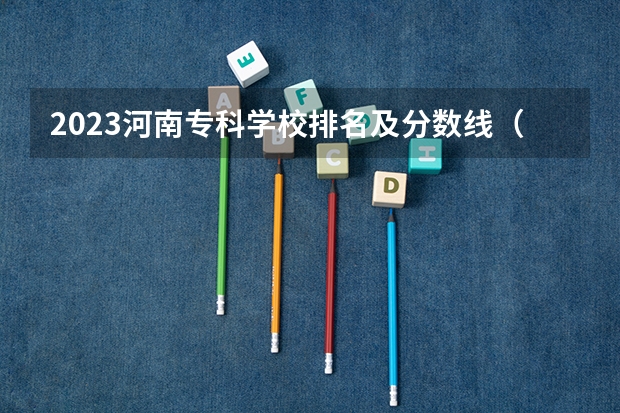 2023河南专科学校排名及分数线（高职高专院校排行榜）