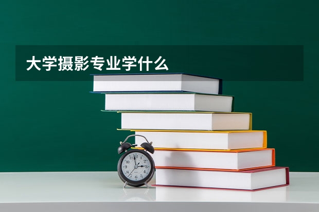 大学摄影专业学什么