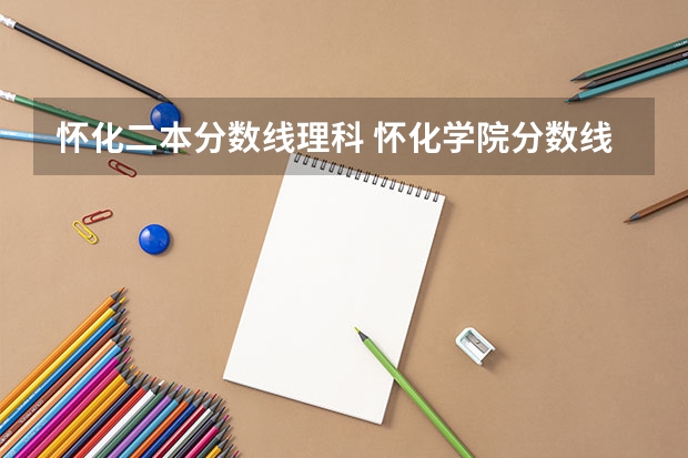 怀化二本分数线理科 怀化学院分数线
