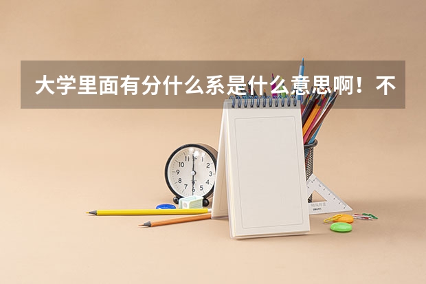 大学里面有分什么系是什么意思啊！不是分专业吗？大专是在大学里面的吧