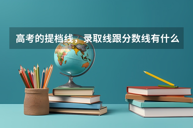 高考的提档线，录取线跟分数线有什么区别？还有什么是按1:2投档？