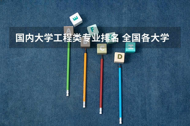 国内大学工程类专业排名 全国各大学工科专业排名？